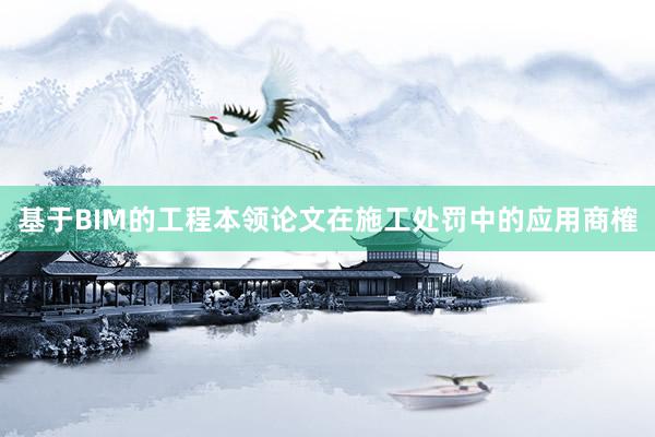 基于BIM的工程本领论文在施工处罚中的应用商榷